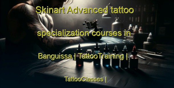 Skinart Advanced tattoo specialization courses in Banguissa | TattooTraining | TattooClasses | SkinartTraining-Chad